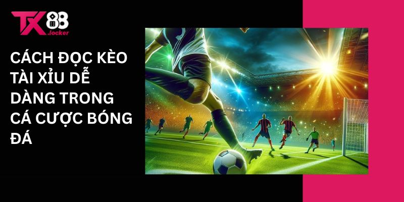 Cách đọc kèo tài xỉu dễ dàng trong cá cược bóng đá