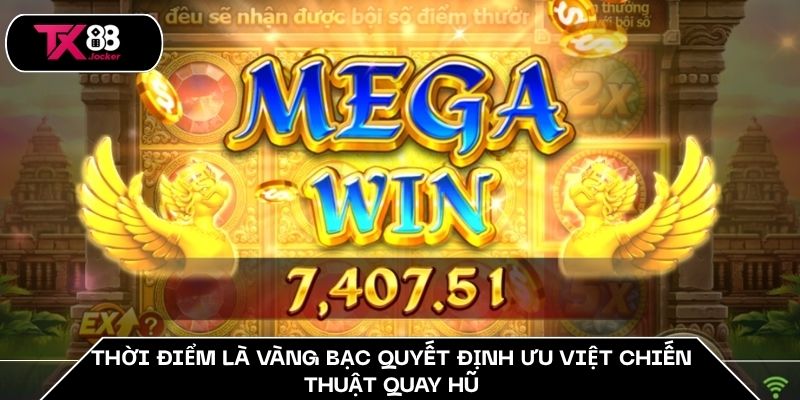 Thời điểm là vàng bạc quyết định ưu việt chiến thuật quay hũ