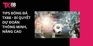 Tips bóng đá Tx88 - Bí quyết dự đoán thông minh, nâng cao